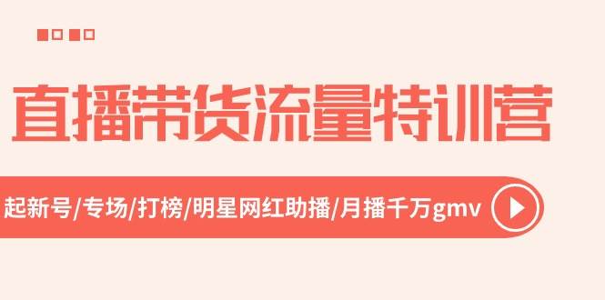 直播带货流量特训营，起新号-专场-打榜-明星网红助播 月播千万gmv（52节）-千图副业网