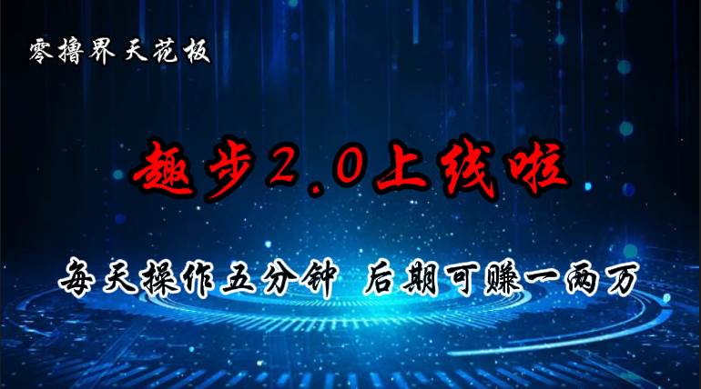 零撸界天花板，趣步2.0上线啦，必做项目，零撸一两万，早入场早吃肉-千图副业网