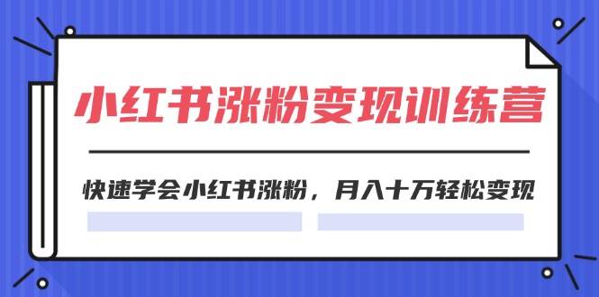 2024小红书涨粉变现训练营,快速学会小红书涨粉,月入十万轻松变现(40节)-千图副业网