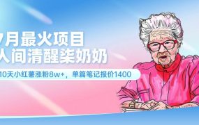 7月最火项目,人间清醒柒奶奶,10天小红薯涨粉8w+,单篇笔记报价1400.-千图副业网