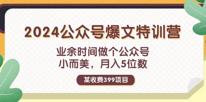某收费399元-2024公众号爆文特训营：业余时间做个公众号 小而美 月入5位数-千图副业网