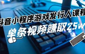 抖音小程序-游戏发行人课程:带你玩转游戏任务变现,单条视频赚取25w-千图副业网