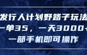 发行人计划野路子玩法,一单35,一天3000+,一部手机即可操作-千图副业网