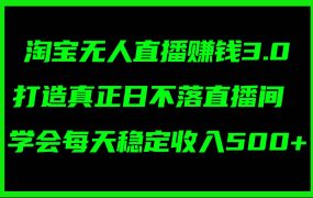 淘宝无人直播赚钱3.0,打造真正日不落直播间 ,学会每天稳定收入500+-千图副业网