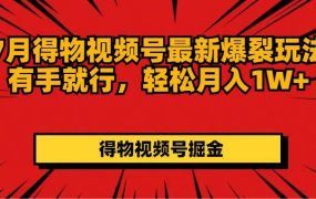 7月得物视频号最新爆裂玩法有手就行,轻松月入1W+-千图副业网