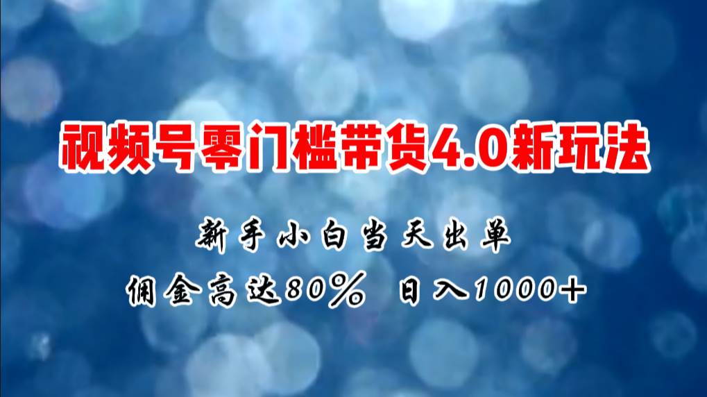 微信视频号零门槛带货4.0新玩法，新手小白当天见收益，日入1000+-千图副业网