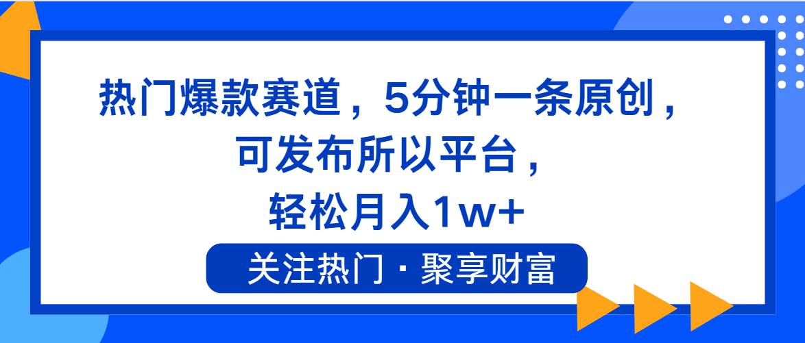 热门爆款赛道，5分钟一条原创，可发布所以平台， 轻松月入1w+-千图副业网
