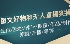 图文好物和无人直播实操:定位/涨粉/养号/橱窗/作品/制作/剪辑/开播/等等-千图副业网
