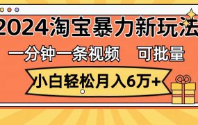 一分钟一条视频,小白轻松月入6万+,2024淘宝暴力新玩法,可批量放大收益-千图副业网