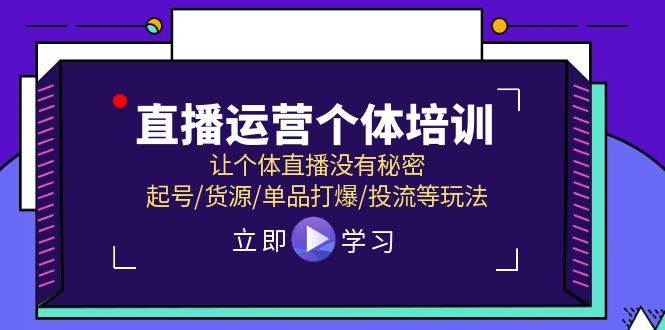 直播运营个体培训，让个体直播没有秘密，起号/货源/单品打爆/投流等玩法-千图副业网