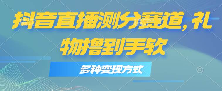 抖音直播测分赛道，多种变现方式，轻松日入1000+-千图副业网