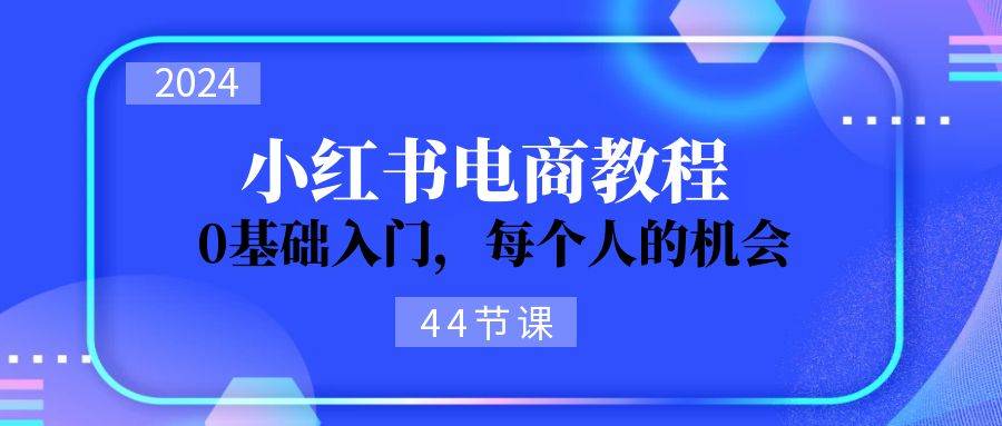 2024从0-1学习小红书电商，0基础入门，每个人的机会（44节）-千图副业网