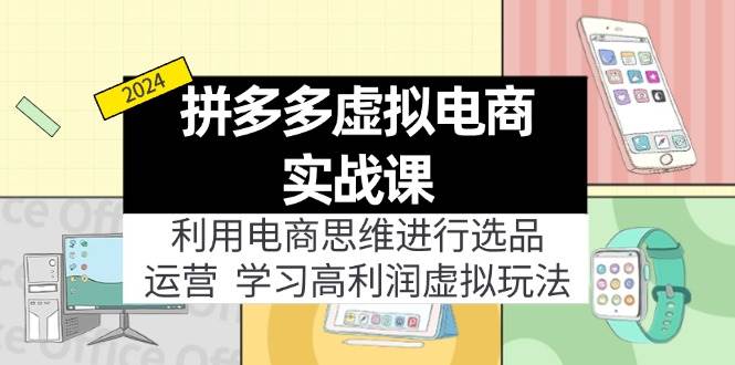 拼多多虚拟电商实战课：虚拟资源选品+运营，高利润虚拟玩法（更新14节）-千图副业网