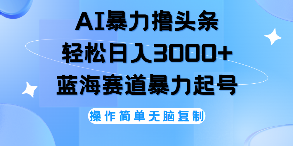 AI撸头条，轻松日入3000+无脑操作，当天起号，第二天见收益。-千图副业网