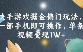 快手游戏掘金偏门玩法,一部手机即可操作,单条视频变现1W+-千图副业网