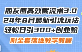 朋友圈高效截流术3.0,24年8月最新引流玩法,轻松日引300+创业粉,附全...-千图副业网