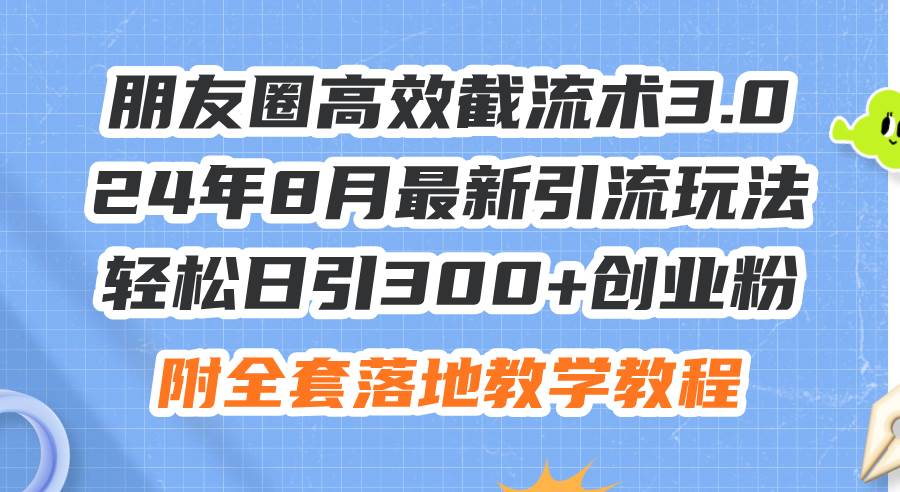 朋友圈高效截流术3.0，24年8月最新引流玩法，轻松日引300+创业粉，附全…-千图副业网