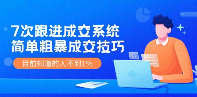 图片[1]-7次 跟进 成交系统：简单粗暴成交技巧，目前知道的人不到1%-千图副业网