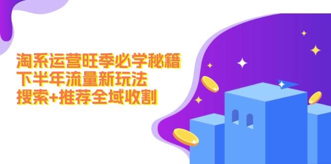 淘系运营旺季必学秘籍：下半年流量新玩法：搜索+推荐全域收割（无水印）-千图副业网