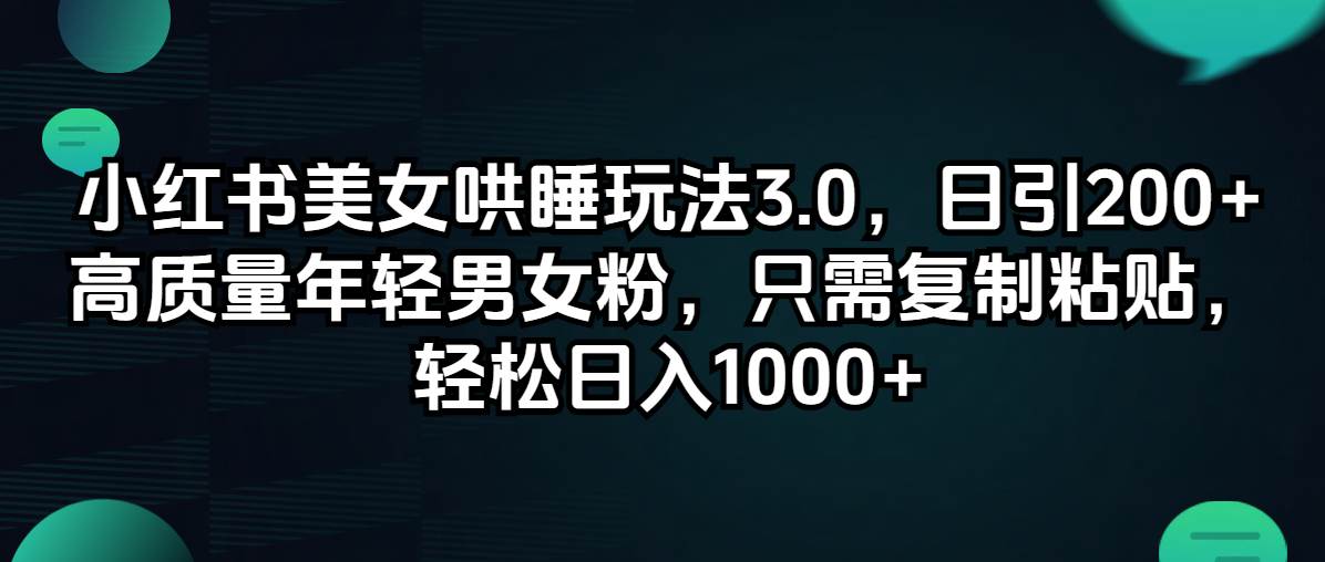 小红书美女哄睡玩法3.0，日引200+高质量年轻男女粉，只需复制粘贴，轻…-千图副业网