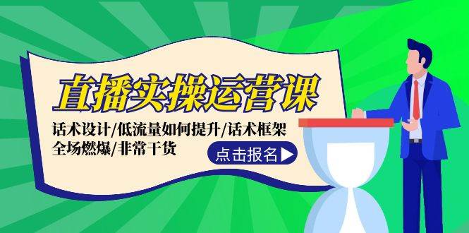 直播实操运营课：话术设计/低流量如何提升/话术框架/全场燃爆/非常干货-千图副业网