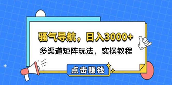 日入3000+ 骚气导航，多渠道矩阵玩法，实操教程-千图副业网