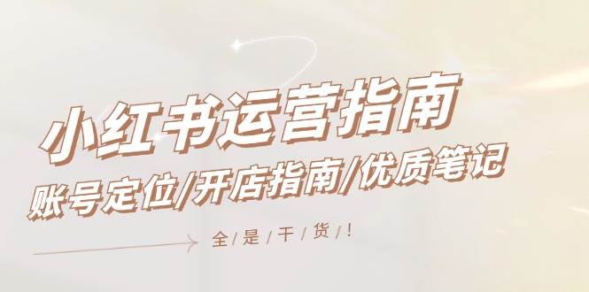 小红书运营指南，账号定位/开店指南/优质笔记/没有套路，全是经验-千图副业网