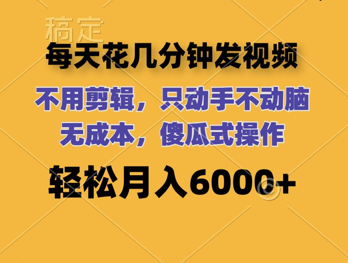 每天花几分钟发视频 无需剪辑 动手不动脑 无成本 傻瓜式操作 轻松月入6…-千图副业网