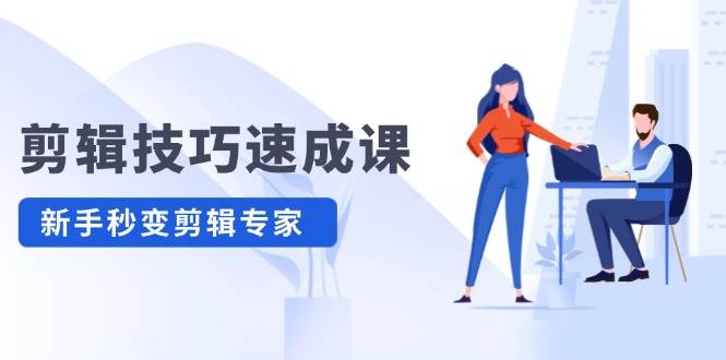 剪辑技巧速成课，高清拍摄+调色 转扇子，建筑-抠图精通，新手秒变剪辑专家-千图副业网