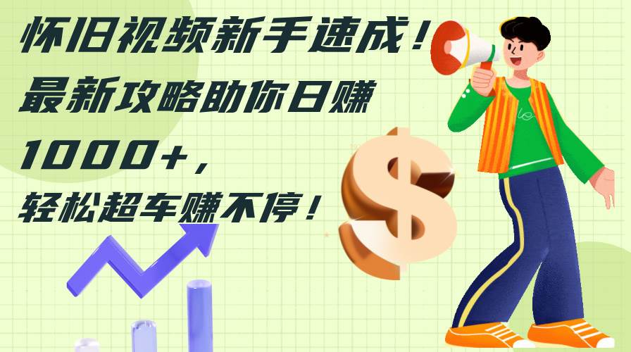 怀旧视频新手速成！最新攻略助你日赚1000+，轻松超车赚不停-千图副业网