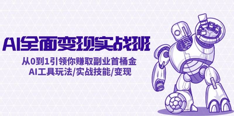 AI全面变现实操班：从0到1引领你赚取副业首桶金 AI工具玩法/实战技能/变现-千图副业网