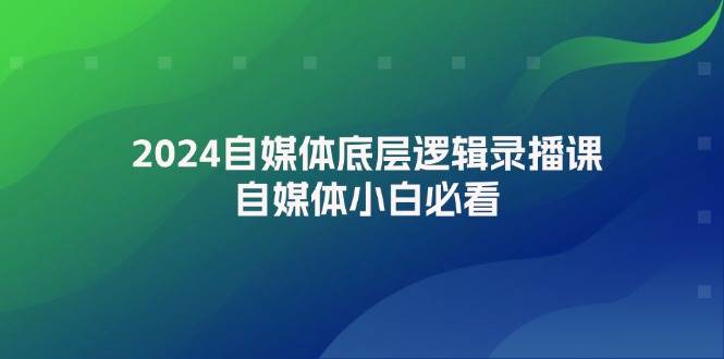2024自媒体底层逻辑录播课，自媒体小白必看-千图副业网