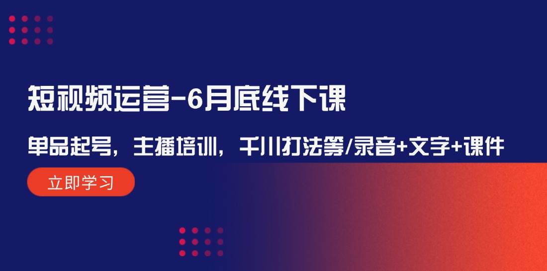 短视频运营-6月底线下课：单品起号，主播培训，千川打法等/录音+文字+课件-千图副业网