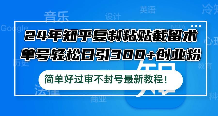 24年知乎复制粘贴截留术，单号轻松日引300+创业粉，简单好过审不封号最…-千图副业网