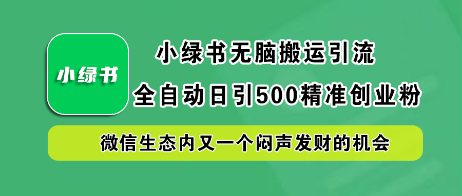 小绿书小白无脑搬运引流，全自动日引500精准创业粉，微信生态内又一个闷声发财的机会-千图副业网