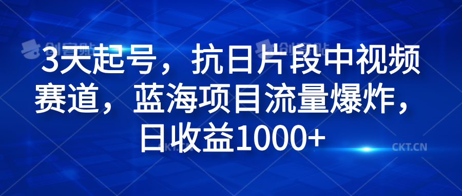 3天起号，抗日片段中视频赛道，蓝海项目流量爆炸，日收益1000+-千图副业网