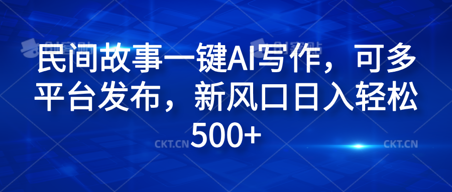 民间故事一键AI写作，可多平台发布，新风口日入轻松600+-千图副业网