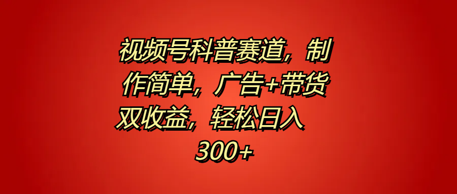 视频号科普赛道，制作简单，广告+带货双收益，轻松日入300+-千图副业网