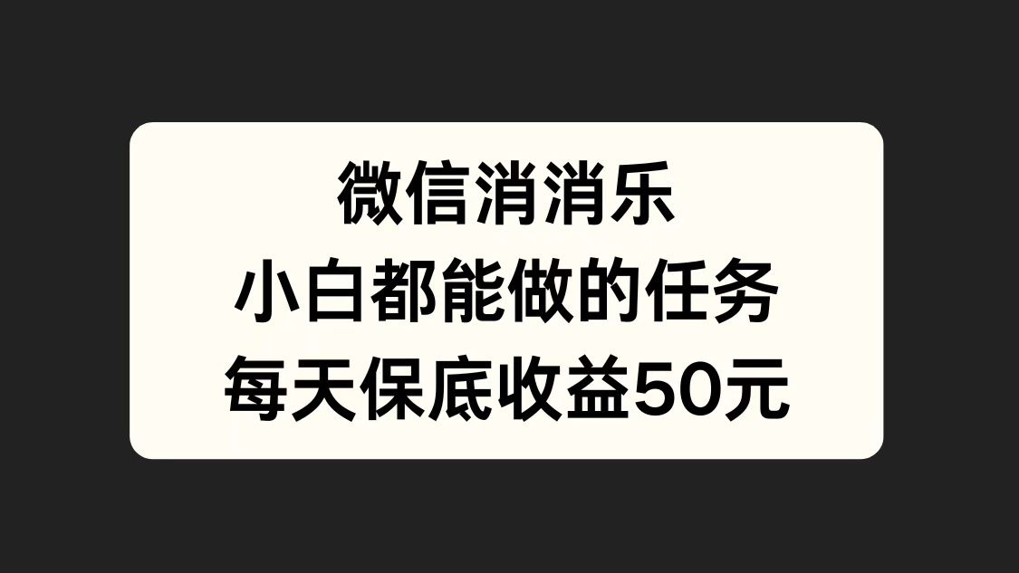 微信消一消，小白都能做的任务，每天收益保底50元-千图副业网