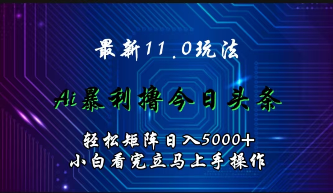 最新11.0玩法 AI辅助撸今日头条轻松实现矩阵日入5000+小白看完即可上手矩阵操作-千图副业网