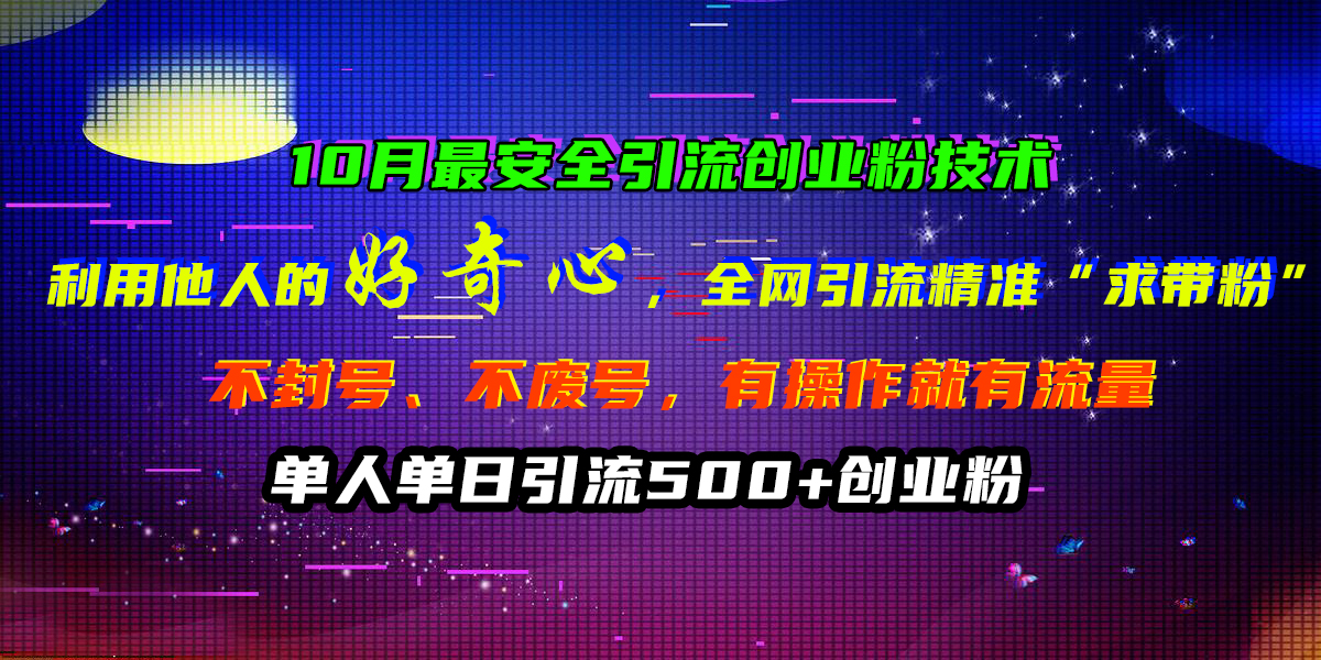 10月最安全引流创业粉技术，利用他人的好奇心，全网引流精准“求带粉”，不封号、不废号，有操作就有流量，单人单日引流500+创业粉-千图副业网