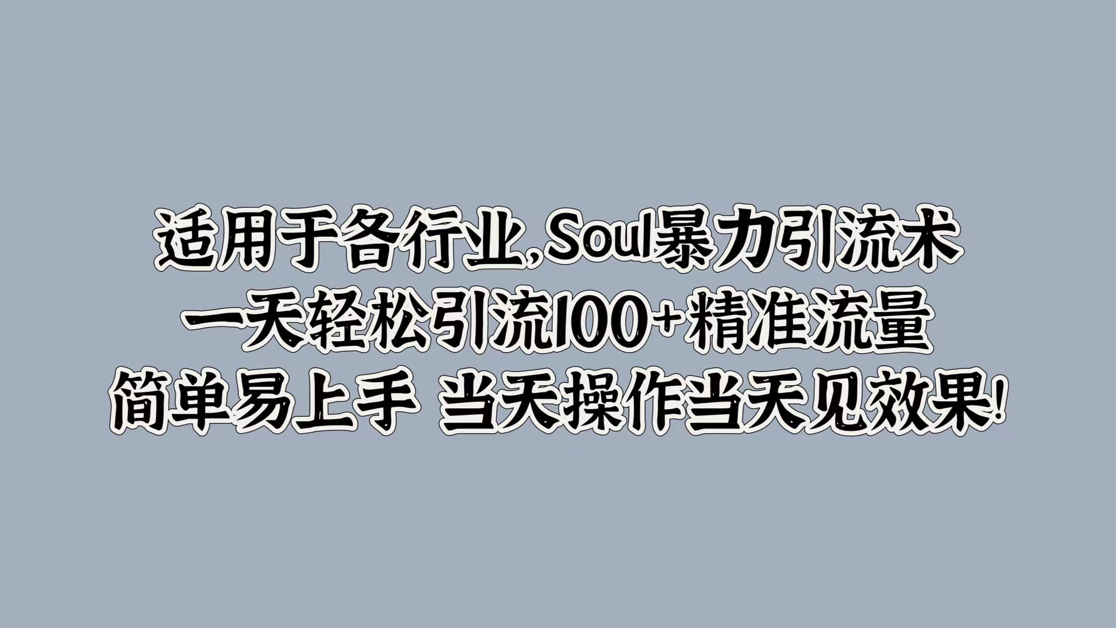 适用于各行业，Soul暴力引流术，一天轻松引流100+精准流量，简单易上手 当天操作当天见效果!-千图副业网