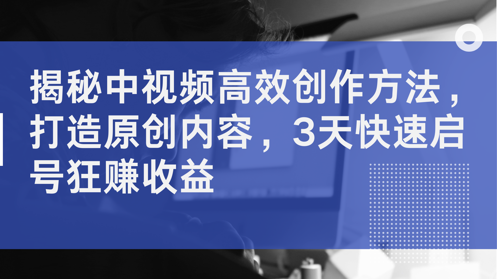 揭秘中视频高效创作方法，打造原创内容，3天快速启号狂赚收益-千图副业网