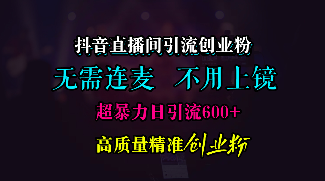 抖音直播间引流创业粉，无需连麦、无需上镜，超暴力日引流600+高质量精准创业粉-千图副业网