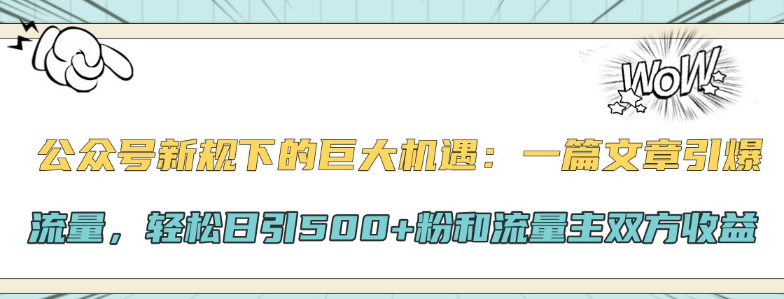 公众号新规下的巨大机遇：轻松日引500+粉和流量主双方收益，一篇文章引爆流量-千图副业网