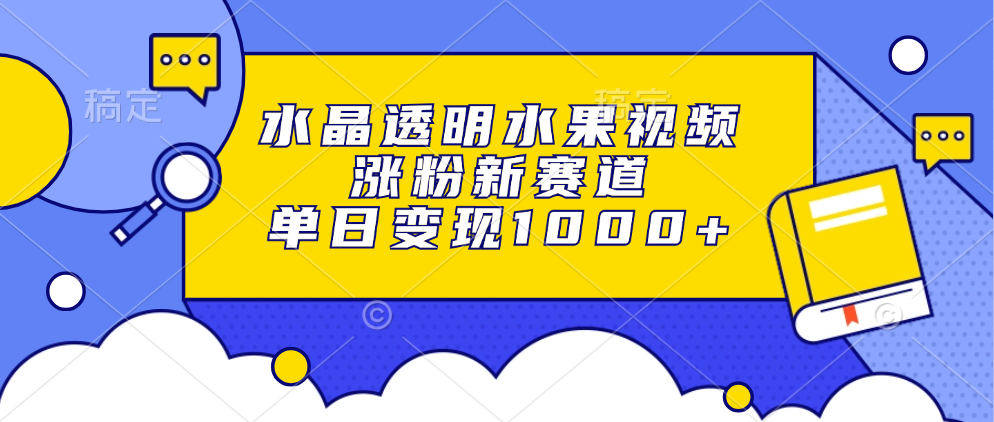 水晶透明水果视频，涨粉新赛道，单日变现1000+-千图副业网