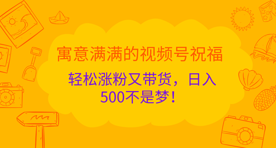 寓意满满的 视频号祝福，轻松涨粉又带货，日入500不是梦！-千图副业网