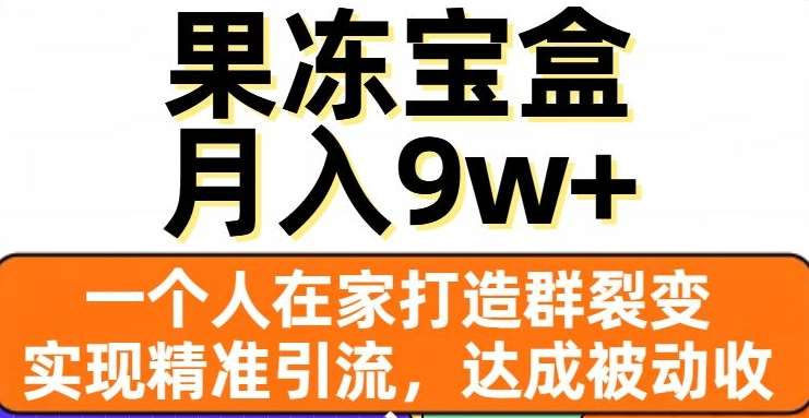 果冻宝盒，通过精准引流和裂变群，实现被动收入，日入3000+-千图副业网
