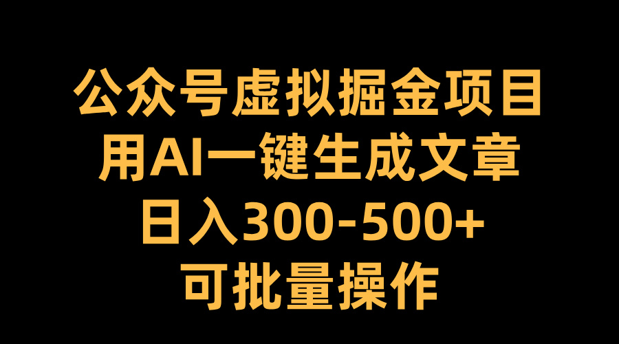公众号虚拟掘金项目，用AI一键生成文章，日入300-500+可批量操作-千图副业网