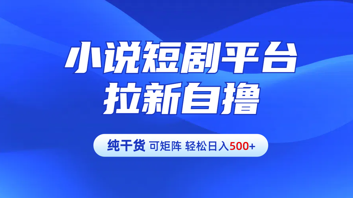 【纯干货】小说短剧平台拉新自撸玩法详解-单人轻松日入500+-千图副业网